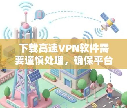下载高速VPN软件需要谨慎处理,确保平台的安全性并遵循正确的步骤。以下是一步步的指南,帮助您下载并使用高速VPN软件 下载高速VPN软件需要谨慎处理,确保平台的安全性并遵循正确的步骤。以下是一步步的指南,帮助您下载并使用高速VPN软件