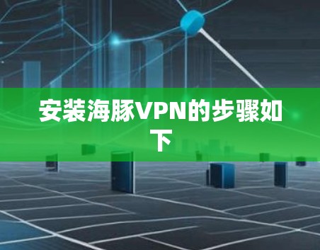 安装海豚VPN的步骤如下