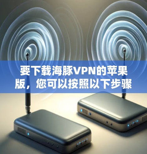 要下载海豚VPN的苹果版，您可以按照以下步骤进行操作