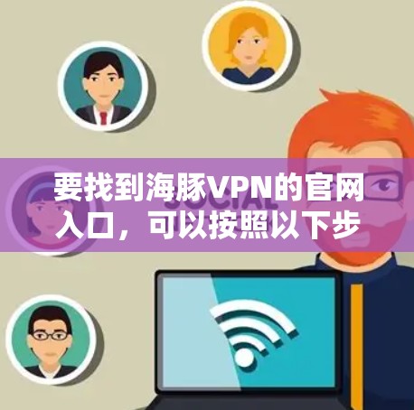 要找到海豚VPN的官网入口，可以按照以下步骤进行