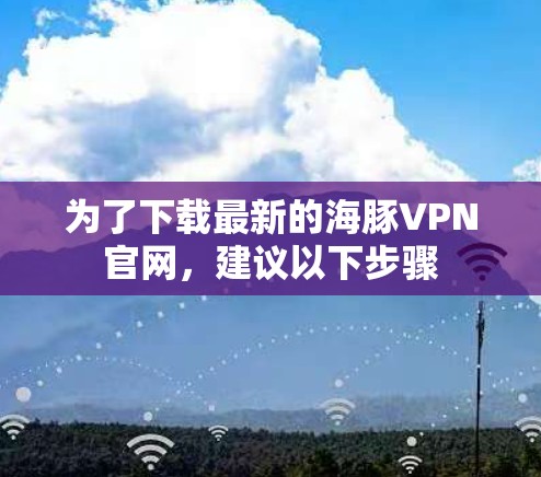 为了下载最新的海豚VPN官网，建议以下步骤