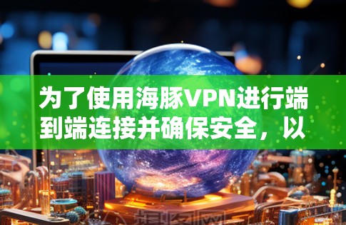 为了使用海豚VPN进行端到端连接并确保安全，以下是一步步的建议和步骤