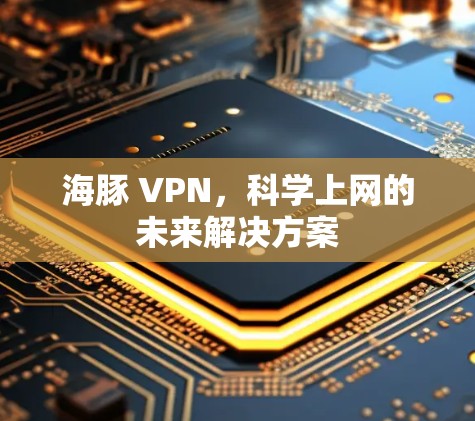 海豚 VPN,科学上网的未来解决方案 海豚 VPN,科学上网的未来解决方案