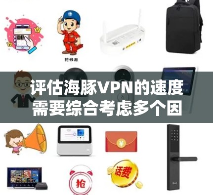 评估海豚VPN的速度需要综合考虑多个因素，包括协议、配置、网络环境和测试方法。以下是详细的步骤和分析