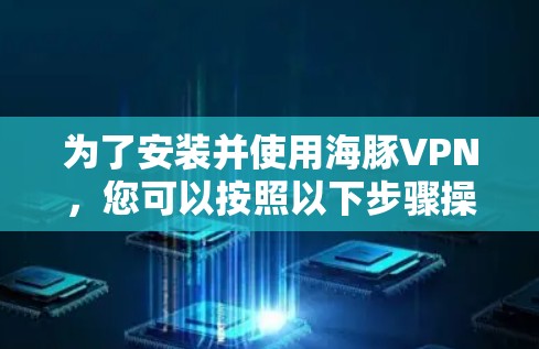 为了安装并使用海豚VPN，您可以按照以下步骤操作