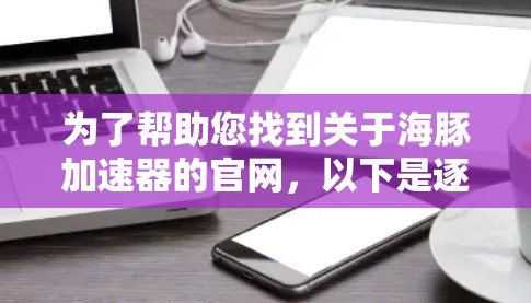 为了帮助您找到关于海豚加速器的官网，以下是逐步的解决方案