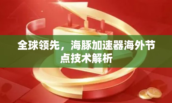 全球领先，海豚加速器海外节点技术解析