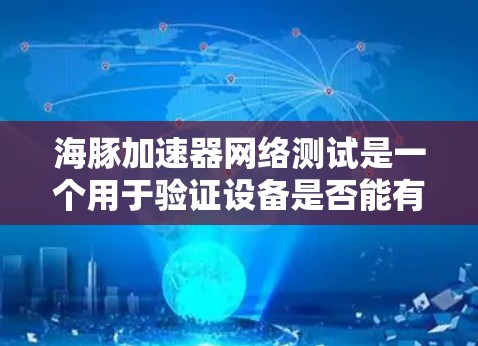 海豚加速器网络测试是一个用于验证设备是否能有效加速连接到互联网的工具。以下是详细的步骤和信息