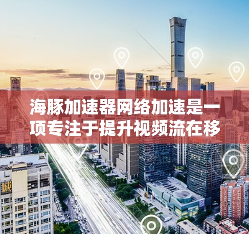 海豚加速器网络加速是一项专注于提升视频流在移动设备和笔记本电脑上的传输速度的网络加速技术。以下是对该项目的主要信息和结构的概述