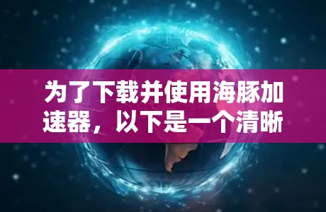 为了下载并使用海豚加速器,以下是一个清晰的步骤指南 为了下载并使用海豚加速器,以下是一个清晰的步骤指南