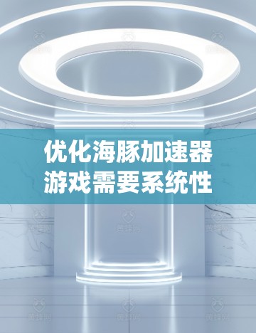 优化海豚加速器游戏需要系统性的策略,以确保各项优化目标得到有效的实现。以下是一个分步的优化方案,涵盖性能优化、代码质量改善、运行效率提升和用户体验优化 优化海豚加速器游戏需要系统性的策略,以确保各项优化目标得到有效的实现。以下是一个分步的优化方案,涵盖性能优化、代码质量改善、运行效率提升和用户体验优化