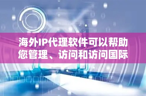 海外IP代理软件可以帮助您管理、访问和访问国际化的IP地址，满足您的网络配置需求。以下是一些常见的海外IP代理软件推荐
