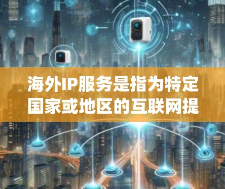 海外IP服务是指为特定国家或地区的互联网提供访问功能的网站或网络服务。这些服务通常基于国家互联网计划(NIH)或国际搜索平台(如Google)以下是对这些服务的详细分析 海外IP服务是指为特定国家或地区的互联网提供访问功能的网站或网络服务。这些服务通常基于国家互联网计划(NIH)或国际搜索平台(如Google)以下是对这些服务的详细分析