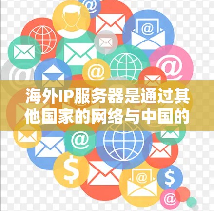 海外IP服务器是通过其他国家的网络与中国的服务器建立连接的设备或平台,主要涉及国际互联网协议(如IGMP和NMP)和网络地址转换协议(NAT)以下是关于海外IP服务器的详细说明 海外IP服务器是通过其他国家的网络与中国的服务器建立连接的设备或平台,主要涉及国际互联网协议(如IGMP和NMP)和网络地址转换协议(NAT)以下是关于海外IP服务器的详细说明