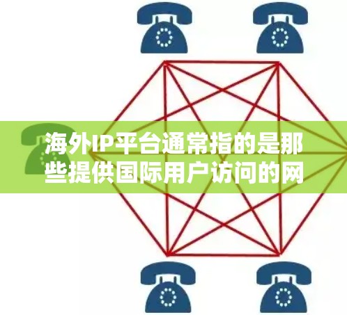 海外IP平台通常指的是那些提供国际用户访问的网络服务或平台。以下是一些常见的海外IP平台及其特点