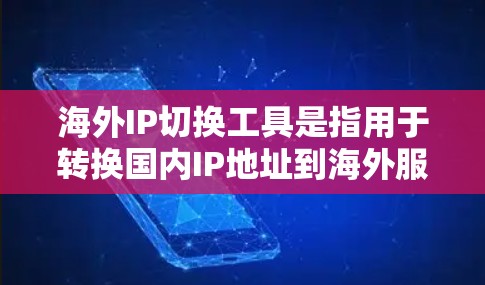 海外IP切换工具是指用于转换国内IP地址到海外服务器或云服务提供商的IP地址的工具。这些工具通常基于IP地址转换的技术，帮助用户在不同服务器环境中快速切换IP地址，以满足不同网络环境的需求