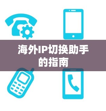 海外IP切换助手的指南 海外IP切换助手的指南
