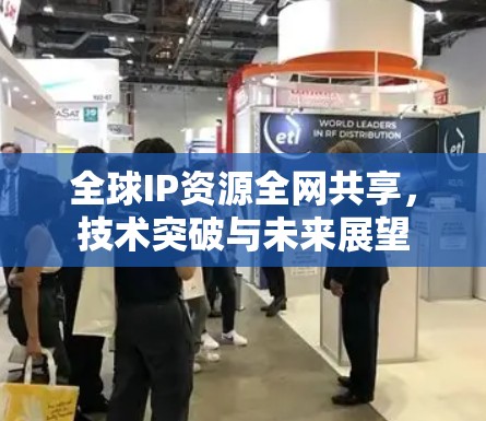 全球IP资源全网共享,技术突破与未来展望 全球IP资源全网共享,技术突破与未来展望