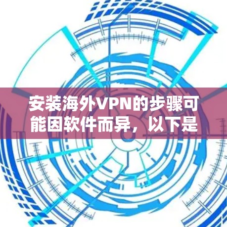 安装海外VPN的步骤可能因软件而异,以下是一般性的指导方针,适用于大多数主流VPN软件 安装海外VPN的步骤可能因软件而异,以下是一般性的指导方针,适用于大多数主流VPN软件