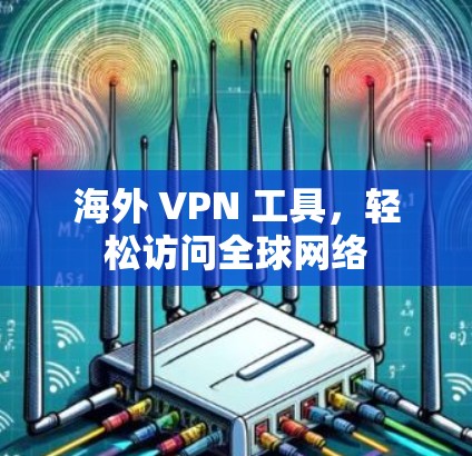 海外 VPN 工具，轻松访问全球网络