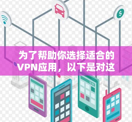 为了帮助你选择适合的VPN应用，以下是对这些应用的整理和推荐，基于用户反馈和基本功能分析