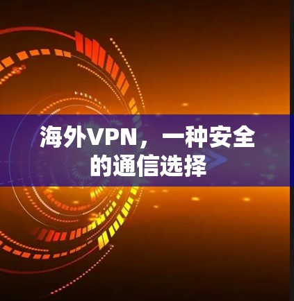 海外VPN，一种安全的通信选择