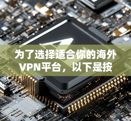 为了选择适合你的海外VPN平台，以下是按照上述步骤的总结