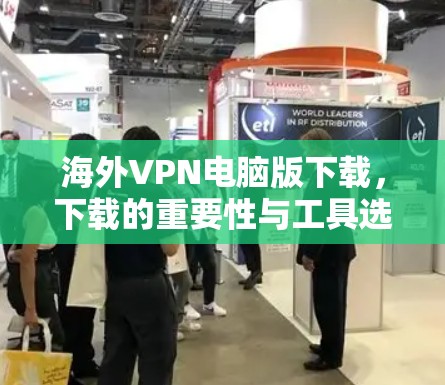 海外VPN电脑版下载，下载的重要性与工具选择
