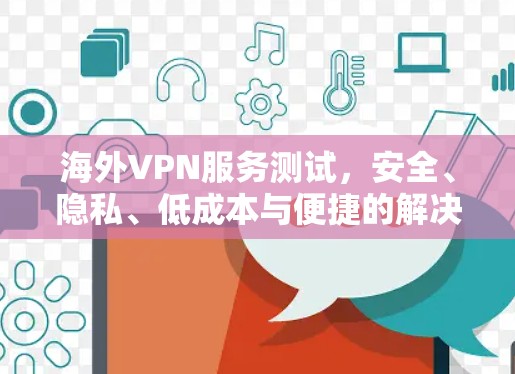 海外VPN服务测试,安全、隐私、低成本与便捷的解决方案 海外VPN服务测试,安全、隐私、低成本与便捷的解决方案