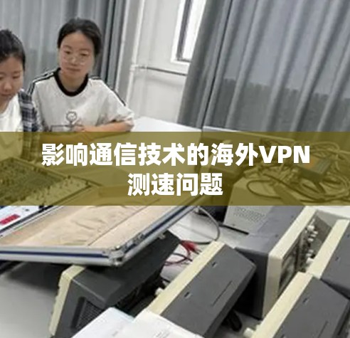 影响通信技术的海外VPN测速问题