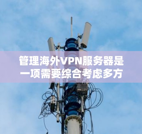 管理海外VPN服务器是一项需要综合考虑多方面的技能和知识的复杂任务,涉及加密技术、访问控制、数据安全等多个方面。以下是一个全面的指南,帮助你逐步管理这些服务器 管理海外VPN服务器是一项需要综合考虑多方面的技能和知识的复杂任务,涉及加密技术、访问控制、数据安全等多个方面。以下是一个全面的指南,帮助你逐步管理这些服务器