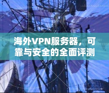 海外VPN服务器，可靠与安全的全面评测