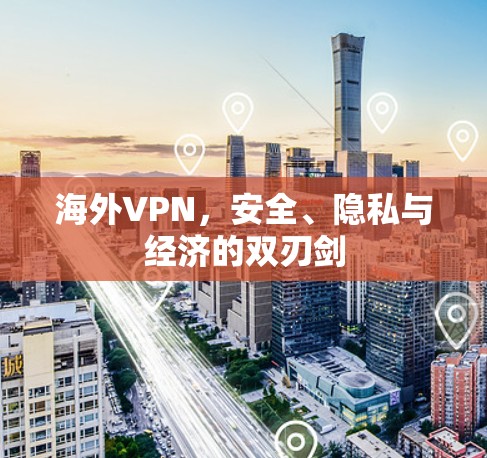 海外VPN,安全、隐私与经济的双刃剑 海外VPN,安全、隐私与经济的双刃剑