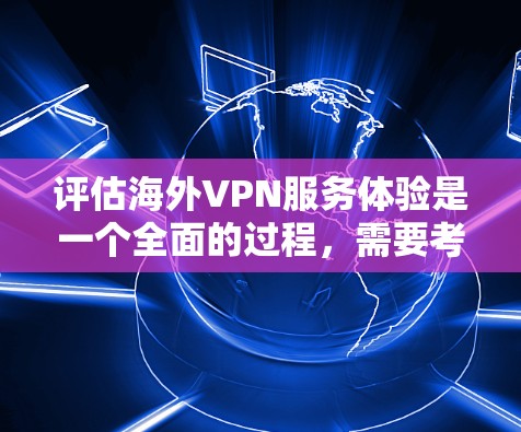 评估海外VPN服务体验是一个全面的过程，需要考虑多个因素，包括成本、体验、安全性、内容质量、支持和用户基数。以下是对海外VPN服务的综合评估和推荐