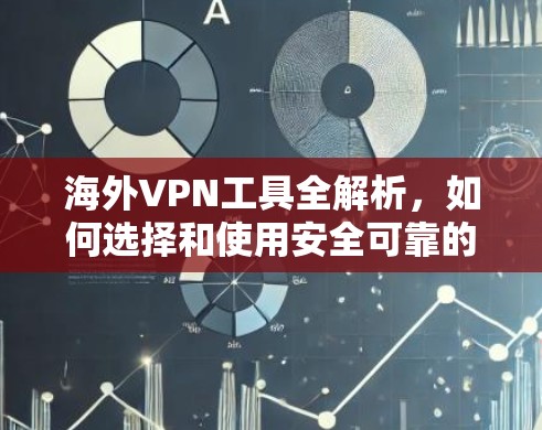 海外VPN工具全解析，如何选择和使用安全可靠的工具
