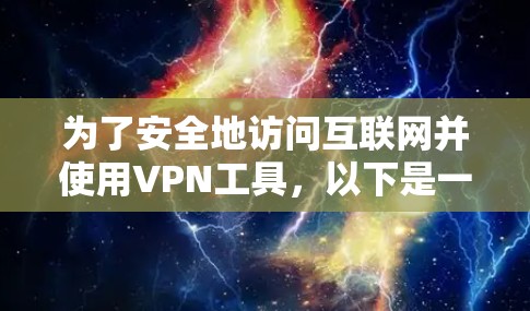 为了安全地访问互联网并使用VPN工具,以下是一步步的建议和推荐 为了安全地访问互联网并使用VPN工具,以下是一步步的建议和推荐