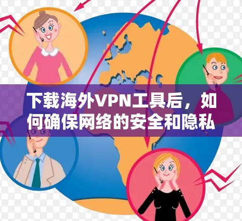 下载海外VPN工具后，如何确保网络的安全和隐私是关键。以下是一些推荐的海外VPN工具，并根据您的具体情况选择合适的