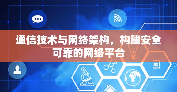 通信技术与网络架构，构建安全可靠的网络平台