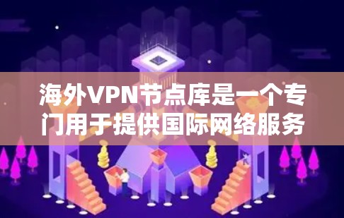 海外VPN节点库是一个专门用于提供国际网络服务的网络服务提供商。以下是一些可靠的国际VPN服务