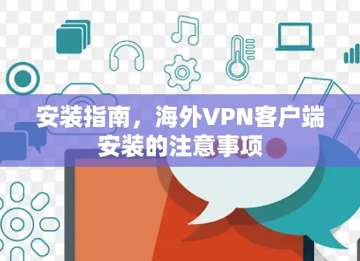 安装指南,海外VPN客户端安装的注意事项 安装指南,海外VPN客户端安装的注意事项