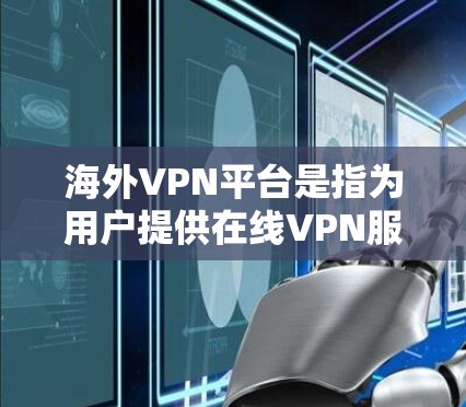 海外VPN平台是指为用户提供在线VPN服务的网络服务，这些平台通常部署在其他国家的服务器上，用户可以利用这些平台在海外访问网络服务，如互联网、视频会议、电子支付等