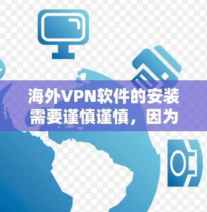 海外VPN软件的安装需要谨慎谨慎，因为这些软件可能会带有风险。以下是一些常见的海外VPN软件推荐，供您参考