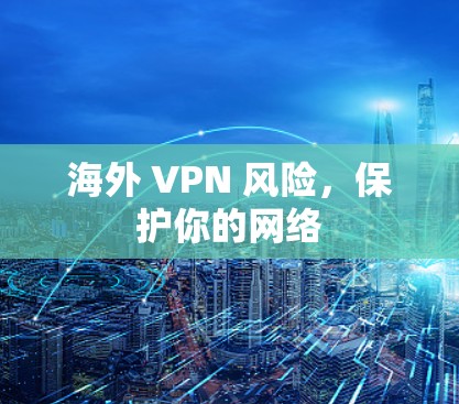 海外 VPN 风险，保护你的网络