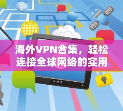 海外VPN合集,轻松连接全球网络的实用指南 海外VPN合集,轻松连接全球网络的实用指南