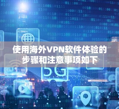 使用海外VPN软件体验的步骤和注意事项如下