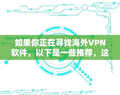 如果你正在寻找海外VPN软件,以下是一些推荐,这些软件通常提供多样化的配置选项,帮助你更好地管理流量、时间限制以及安全设置 如果你正在寻找海外VPN软件,以下是一些推荐,这些软件通常提供多样化的配置选项,帮助你更好地管理流量、时间限制以及安全设置