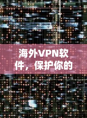 海外VPN软件，保护你的网络安全