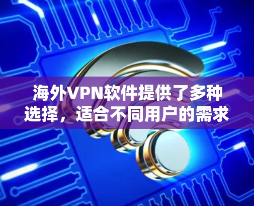 海外VPN软件提供了多种选择，适合不同用户的需求。以下是对这些软件的详细介绍
