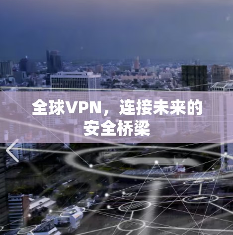 全球VPN,连接未来的安全桥梁 全球VPN,连接未来的安全桥梁