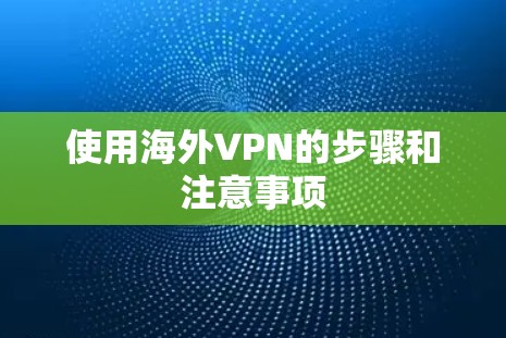 使用海外VPN的步骤和注意事项